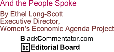 And the People Spoke By Ethel Long-Scott, Executive Director, Women’s Economic Agenda Project, BlackCommentator.com Editorial Board	