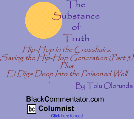 Hip-Hop in the Crosshairs: Saving the Hip-Hop Generation (Part 3) Plus E! Digs Deep Into the Poisoned Well - The Substance of Truth By Tolu Olorunda, BlackCommentator.com Columnist