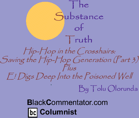 Hip-Hop in the Crosshairs: Saving the Hip-Hop Generation (Part 3) Plus E! Digs Deep Into the Poisoned Well - The Substance of Truth By Tolu Olorunda, BlackCommentator.com Columnist