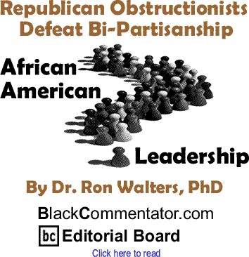 Republican Obstructionists Defeat Bi-Partisanship - African American Leadership By Dr. Ron Walters, PhD, BlackCommentator.com Editorial Board