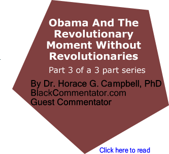 Obama And The Revolutionary Moment Without Revolutionaries - Part 3 of a 3 part series By Dr. Horace G. Campbell, PhD, BlackCommentator.com Guest Commentator