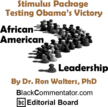 Stimulus Package Testing Obama’s Victory - African American Leadership By Dr. Ron Walters, PhD, BlackCommentator.com Editorial Board