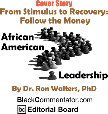Cover Story: From Stimulus to Recovery: Follow the Money - African American Leadership By Dr. Ron Walters, PhD, BlackCommentator.com Editorial Board