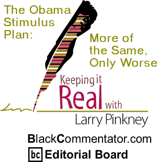 BlackCommentator.com - The Obama Stimulus Plan: More of the Same, Only Worse - Keeping it Real - By Larry Pinkney - BlackCommentator.com Editorial Board
