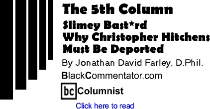 Slimey Bast*rd - Why Christopher Hitchens Must Be Deported - The Fifth Column By Jonathan David Farley, D.Phil, BlackCommentator.com Columnist