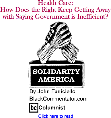 Health Care: How Does the Right Keep Getting Away with Saying Government is Inefficient? - Solidarity America - By John Funiciello - BlackCommentator.com Columnist