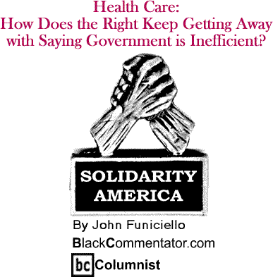 Health Care: How Does the Right Keep Getting Away with Saying Government is Inefficient? - Solidarity America - By John Funiciello - BlackCommentator.com Columnist