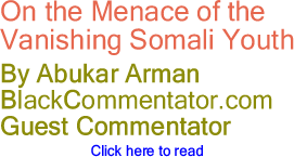 On the Menace of the Vanishing Somali Youth - By Abukar Arman - BlackCommentator.com Guest Commentator