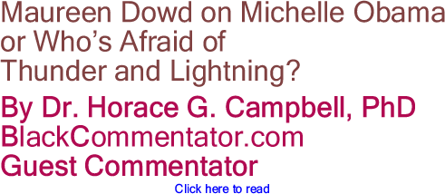 Maureen Dowd on Michelle Obama or Who’s Afraid of Thunder and Lightning? By Dr. Horace Campbell, PhD, BlackCommentator.com Guest Commentator