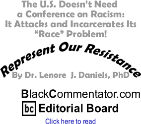 The U.S. Doesn’t Need a Conference on Racism: It Attacks and Incarcerates Its "Race" Problem! - Represent Our Resistance - By Dr. Lenore J. Daniels, PhD - BlackCommentator.com Editorial Board