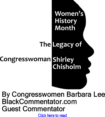 Women’s History Month - The Legacy of Congresswoman Shirley Chisholm By Congresswomen Barbara Lee, BlackCommentato.com Guest Commenttor