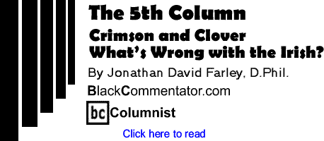 Crimson and Clover - What’s Wrong with the Irish? - The Fifth Column By Jonathan David Farley, D.Phil., BlackCommentator.com Columnist 