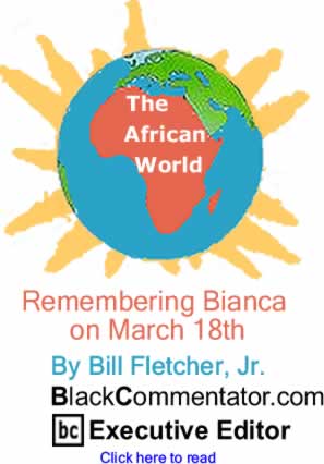Remembering Bianca on March 18th - The African World By Bill Fletcher, Jr., BlackCommentator.com Executive Editor