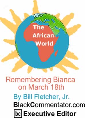 Remembering Bianca on March 18th - The African World By Bill Fletcher, Jr., BlackCommentator.com Executive Editor