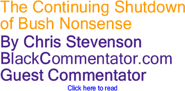 The Continuing Shutdown of Bush Nonsense By Chris Stevenson, BlackCommentator.com Guest Commentator