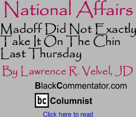 Madoff Did Not Exactly Take It On The Chin Last Thursday - National Affairs By Lawrence R. Velvel, JD, BlackCommentator.com Columnist