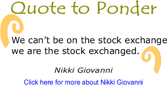 Quote to Ponder: "We can’t be on the stock exchange we are the stock exchanged." -&nbsp;Nikki Giovanni