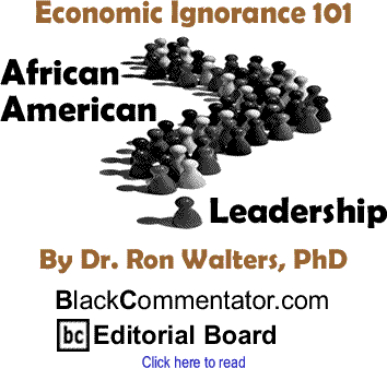Economic Ignorance 101 - African American Leadership By Dr. Ronald Walters, PhD, BlackCommentator.com Editorial Board