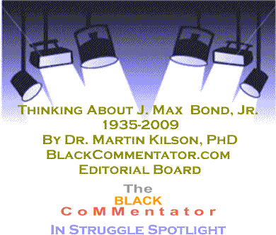 Thinking About J. Max  Bond, Jr.  1936-2009 - BC In Struggle Spotlight By Dr. Martin Kilson, PhD, BlackCommentator.com Editorial Board