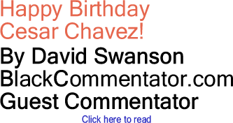 Happy Birthday Cesar Chavez! By David Swanson, BlackCommentator.com Guest Commentator