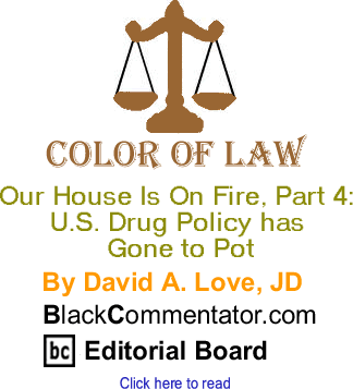 Our House is on Fire, Part 4: U.S. Drug Policy has Gone to Pot - Color of Law By David A. Love, JD, BlackCommentator.com Editorial Board
