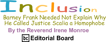 Barney Frank Needed Not Explain Why He Called Justice Scalia a Homophobe - Inclusion By The Reverend Irene Monroe, BlackCommentator.com Editorial Board