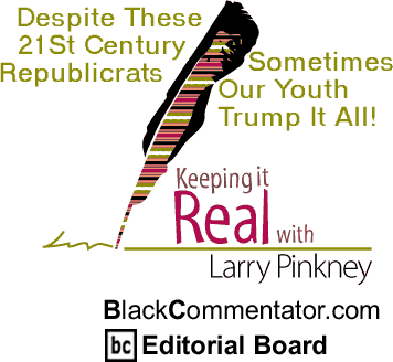 Despite These 21St Century Republicrats Sometimes Our Youth Trump It All! - Keeping it Real By Larry Pinkney, BlackCommentator.com Editorial Board