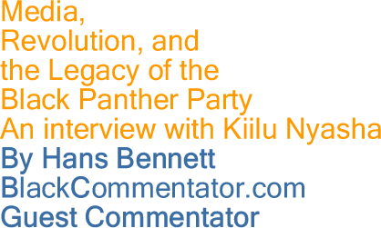 Media, Revolution, and the Legacy of the Black Panther Party - An interview with Kiilu Nyasha By Hans Bennett, BlackCommentator.com Guest Commentator