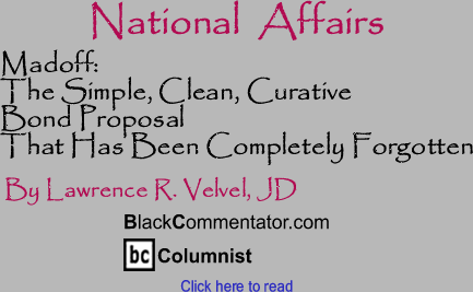 Madoff: The Simple, Clean, Curative Bond Proposal That Has Been Completely Forgotten - National Affairs By Lawrence R. Velvel, JD, BlackCommentator.com Columnist