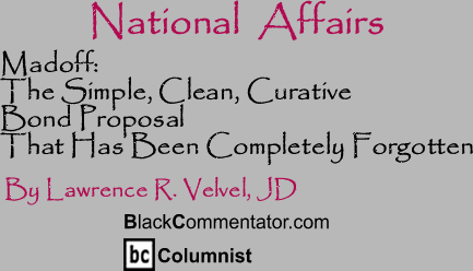 Madoff: The Simple, Clean, Curative Bond Proposal That Has Been Completely Forgotten - National Affairs By Lawrence R. Velvel, JD, BlackCommentator.com Columnist