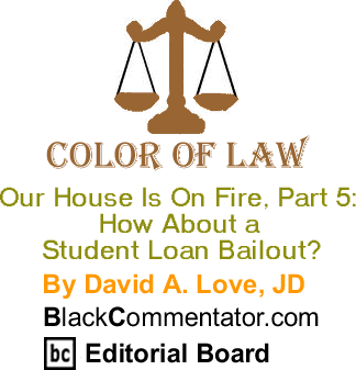 Our House is on Fire, Part 5: How About a Student Loan Bailout? - Color of Law By David A. Love, JD, BlackCommentator.com Editorial Board