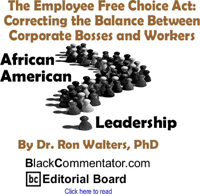 The Employee Free Choice Act: Correcting the Balance Between Corporate Bosses and Workers - African American Leadership By Dr. Ron Walters, PhD BlackCommentator.com Editorial Board