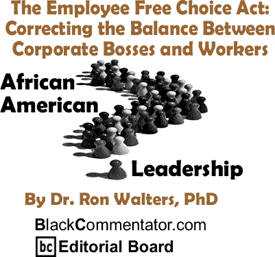 The Employee Free Choice Act: Correcting the Balance Between Corporate Bosses and Workers - African American Leadership By Dr. Ron Walters, PhD BlackCommentator.com Editorial Board