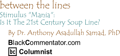 Stimulus "Mania": Is It The 21st Century Soup Line? - Between The Lines By Dr. Anthony Asadullah Samad, PhD, BlackCommentator.com Guest Commentator