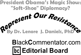 President Obama’s Magic Show: "Soft-Shoe" Diplomacy? - Represent Our Resistance - By Dr. Lenore J. Daniels, PhD - BlackCommentator.com Editorial Board