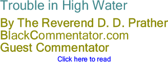 Trouble in High Water - By The Reverend D. D. Prather - BlackCommentator.com Guest Commentator