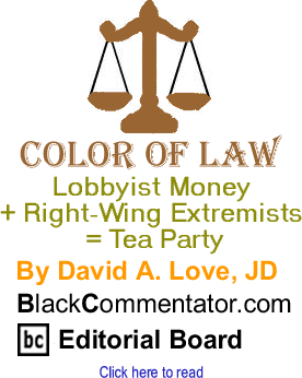 Lobbyist Money + Right-Wing Extremists = Tea Party - Color of Law By David A. Love, JD, BlackCommentator.com Editorial Board