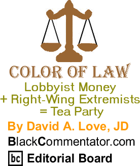Lobbyist Money + Right-Wing Extremists = Tea Party - Color of Law By David A. Love, JD, BlackCommentator.com Editorial Board