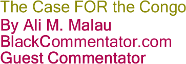 The Case FOR the Congo By Ali M. Malau, BlackCommentator.com Guest Commentator