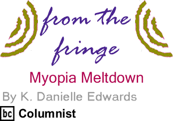 Myopia Meltdown - From the Fringe By K. Danielle Edwards, BlackCommentator.com Columnist