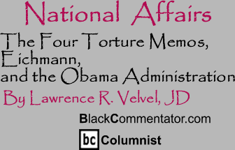 The Four Torture Memos, Eichmann, and the Obama Administration - National Affairs - By Lawrence R. Velvel, JD - BlackCommentator.com Columnist