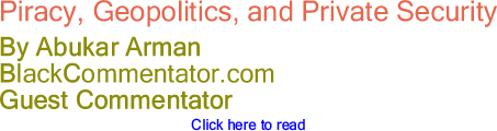 Piracy, Geopolitics, and Private Security - By Abukar Arman - BlackCommentator.com Guest Commentator