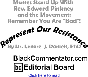 Masses Stand Up With Rev. Edward Pinkney and the Movement: Remember You Are "Bad"! - Represent Our Resistance - By Dr. Lenore J. Daniels, PhD - BlackCommentator.com Editorial Board