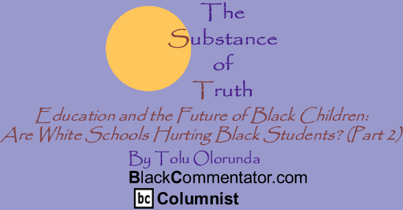 Education and the Future of Black Children: Are White Schools Hurting Black Students? (Part 2) - The Substance of Truth - By Tolu Olorunda - BlackCommentator.com Columnist