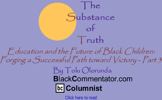 Education and the Future of Black Children: Forging a Successful Path toward Victory - Part 3 - The Substance of Truth - By Tolu Olorunda - BlackCommentator.com Columnist