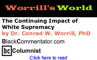 The Continuing Impact of White Supremacy - Worrill’s World - By Dr. Conrad W. Worrill, PhD - BlackCommentator.com Columnist