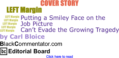 Cover Story - Putting a Smiley Face on the Job Picture Can’t Evade the Growing Tragedy - Left Margin - By Carl Bloice - BlackCommentator.com Editorial Board