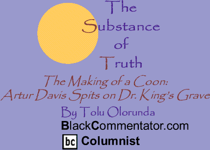 The Making of a Coon: Artur Davis Spits on Dr. King’s Grave - The Substance of Truth By Tolu Olorunda, BlackCommentator.com Columnist