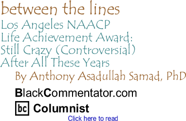Los Angeles NAACP Life Achievement Award: Still Crazy (Controversial) After All These Years - Between The Lines By Dr. Anthony Asadullah Samad, PhD, BlackCommentator.com Columnist