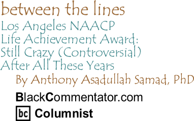 Los Angeles NAACP Life Achievement Award: Still Crazy (Controversial) After All These Years - Between The Lines By Dr. Anthony Asadullah Samad, PhD, BlackCommentator.com Columnist